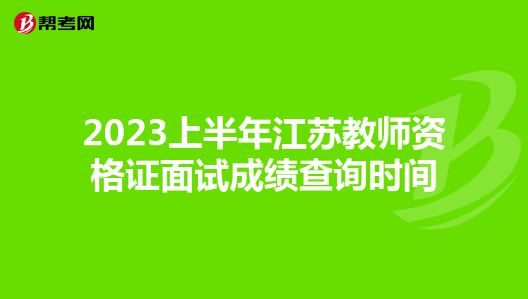 2023上半年江苏教师资格证面试成绩查询时间