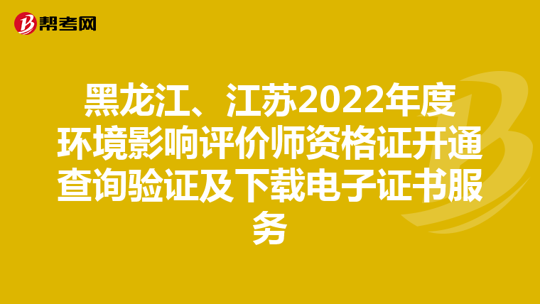 黑龙江、江苏2022年度环境影响评价师资格证开通查询验证及下载电子证书服务