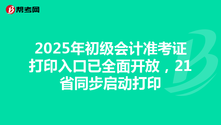 2025年初级会计准考证打印入口已全面开放，21省同步启动打印