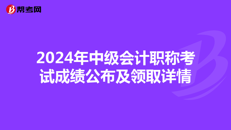 2024年中级会计职称考试成绩公布及领取详情