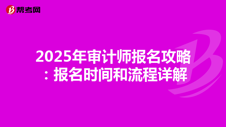 2025年审计师报名攻略：报名时间和流程详解