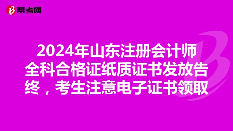 2024年山東注冊(cè)會(huì)計(jì)師全科合格證紙質(zhì)證書發(fā)放告終，考生注意電子證書領(lǐng)取