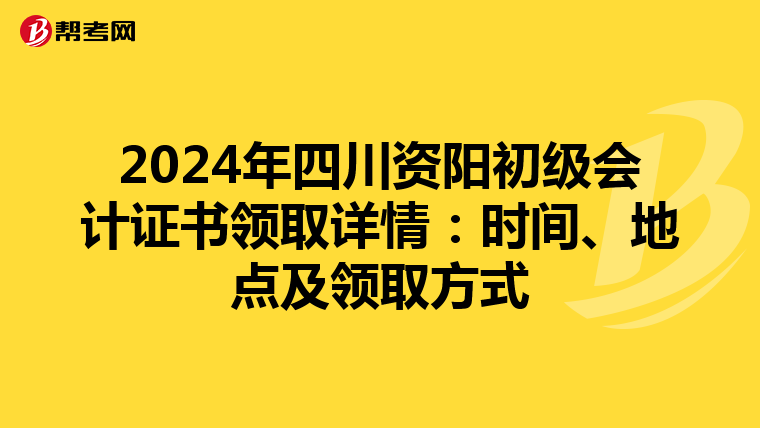 2024年四川资阳初级会计证书领取详情：时间、地点及领取方式