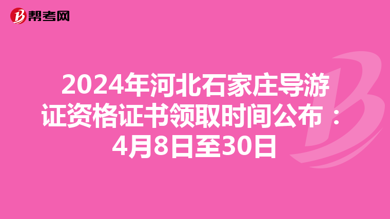 2024年河北石家庄导游证资格证书领取时间公布：4月8日至30日