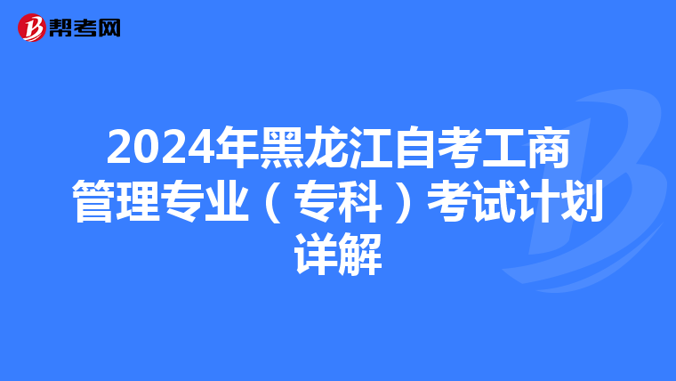 2024年黑龙江自考工商管理专业（专科）考试计划详解