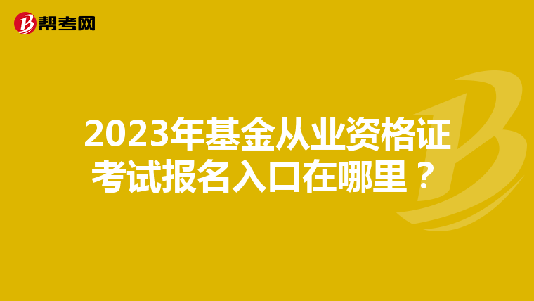 2023年基金从业资格证考试报名入口在哪里?