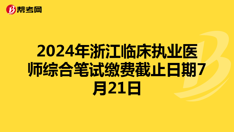 2024年浙江临床执业医师综合笔试缴费截止日期7月21日
