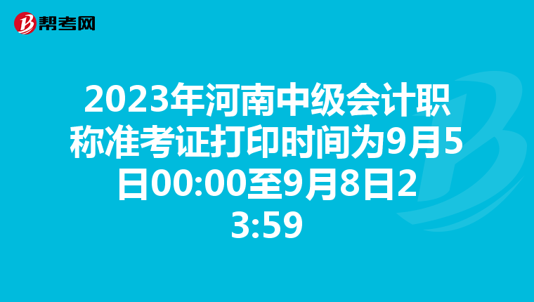 2023年河南中级会计职称准考证打印时间为9月5日00:00至9月8日23:59