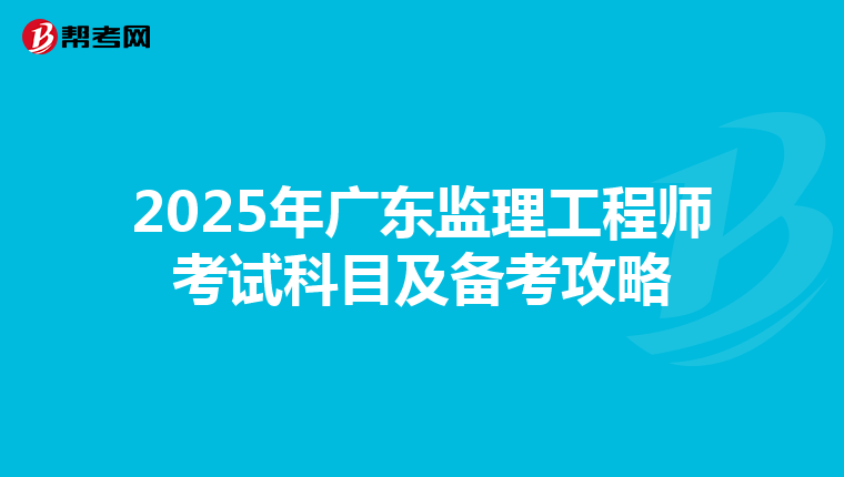 2025年广东监理工程师考试科目及备考攻略