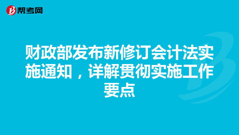 财政部发布新修订会计法实施通知，详解贯彻实施工作要点
