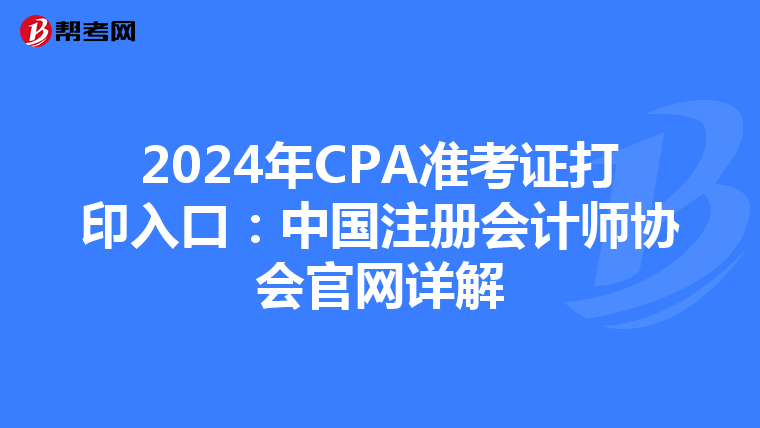 2024年CPA準(zhǔn)考證打印入口:中國注冊會計師協(xié)會官網(wǎng)詳解