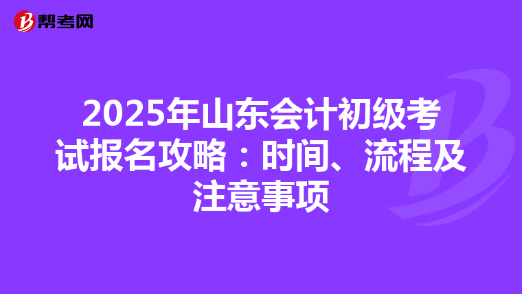 2025年山东会计初级考试报名攻略：时间、流程及注意事项