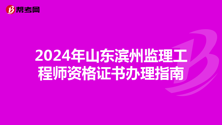 2024年山东滨州监理工程师资格证书办理指南