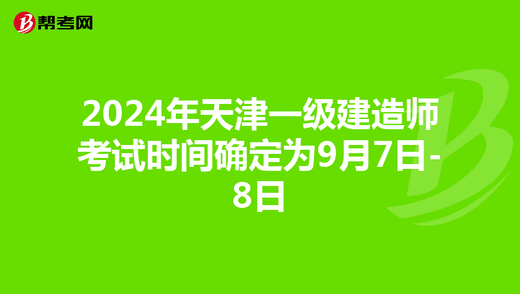 2024年天津一级建造师考试时间确定为9月7日-8日