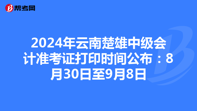2024年云南楚雄中级会计准考证打印时间公布：8月30日至9月8日