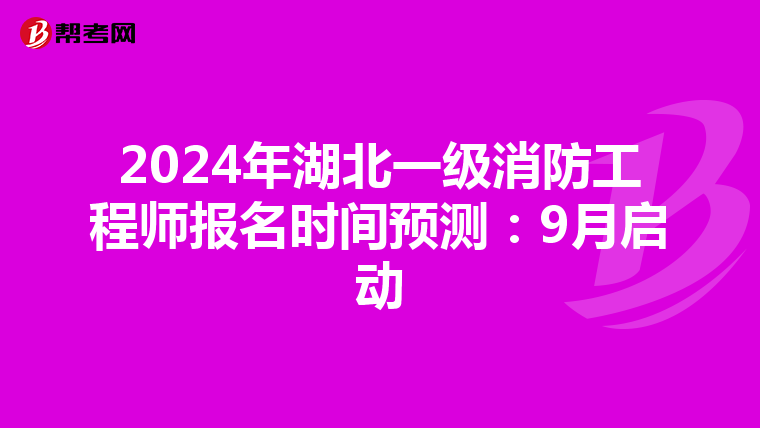 2024年湖北一级消防工程师报名时间预测：9月启动