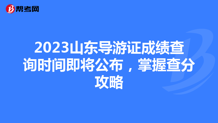 2023山东导游证成绩查询时间即将公布，掌握查分攻略