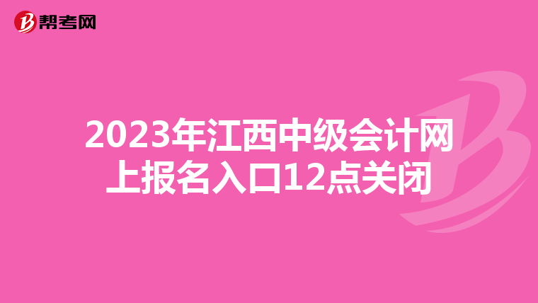 2023年江西中級(jí)會(huì)計(jì)網(wǎng)上報(bào)名入口12點(diǎn)關(guān)閉