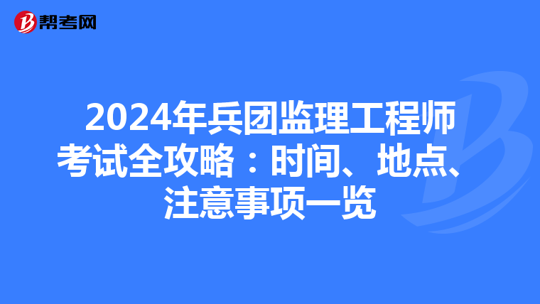 2024年兵团监理工程师考试全攻略：时间、地点、注意事项一览