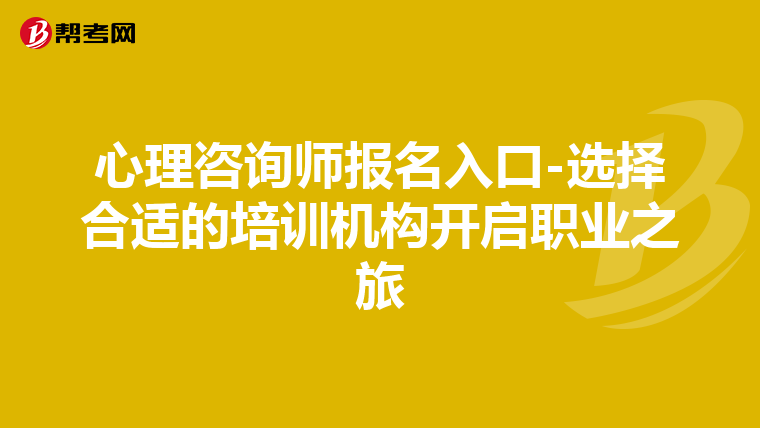 心理咨询师报名入口-选择合适的培训机构开启职业之旅
