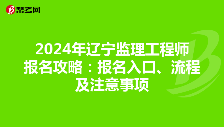 2024年辽宁监理工程师报名攻略：报名入口、流程及注意事项