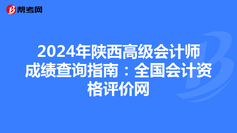 2024年陜西高級會計師成績查詢指南：全國會計資格評價網