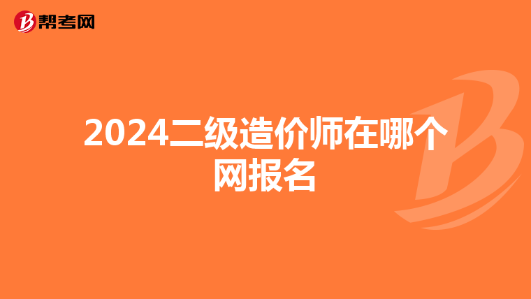 2024二级造价师在哪个网报名