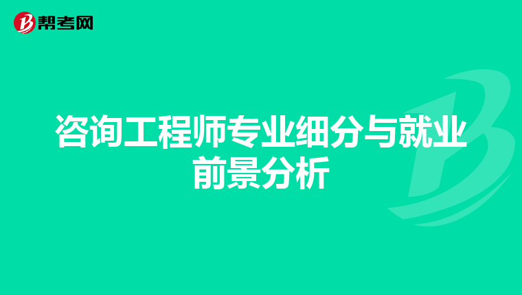 咨询工程师专业细分与就业前景分析