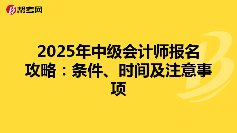 2025年中级会计师报名攻略：条件、时间及注意事项