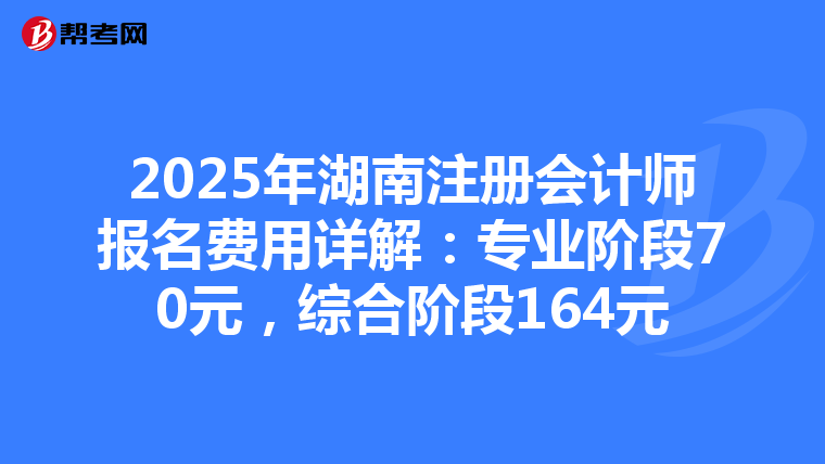 2025年湖南注冊會計師報名費用詳解：專業階段70元，綜合階段164元