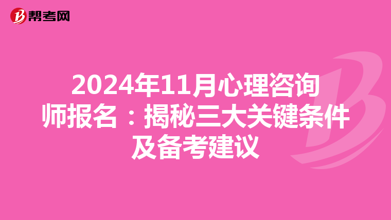 2024年11月心理咨询师报名：揭秘三大关键条件及备考建议