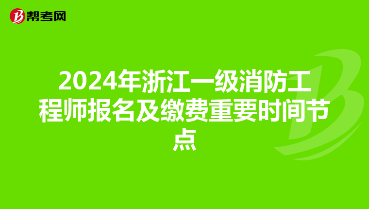 2024年浙江一级消防工程师报名及缴费重要时间节点