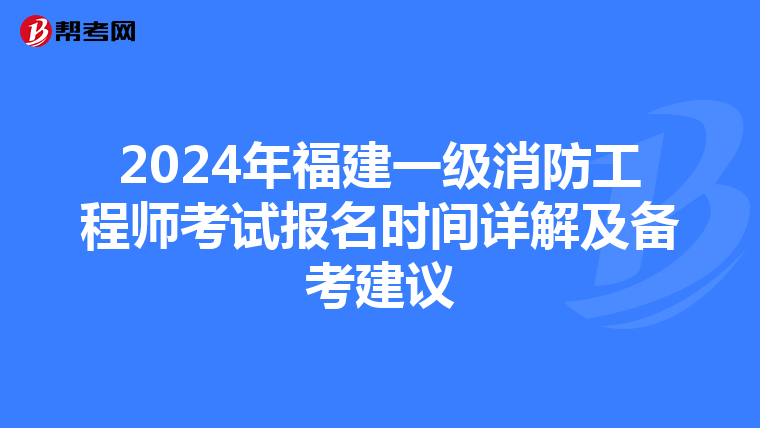 2024年福建一级消防工程师考试报名时间详解及备考建议