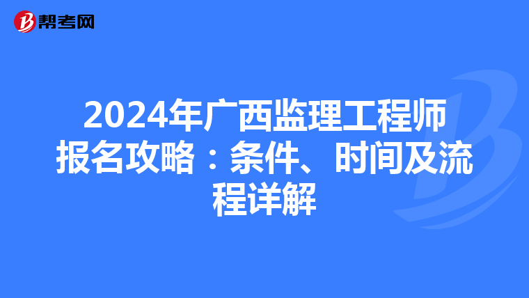 2024年广西监理工程师报名攻略：条件、时间及流程详解