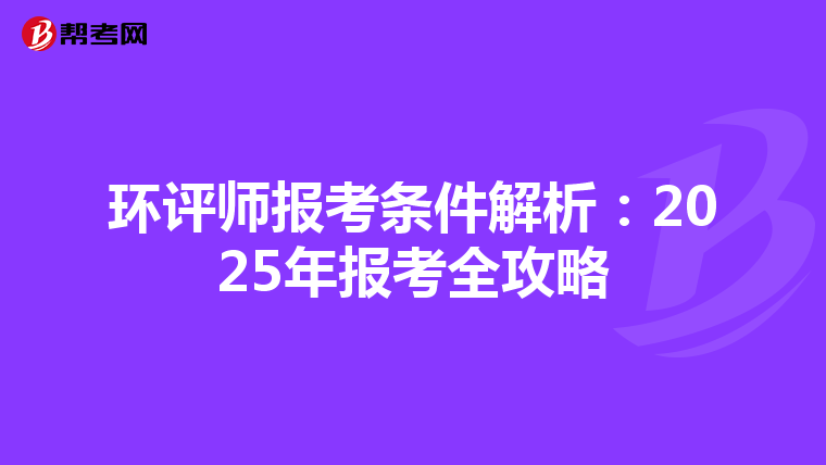 环评师报考条件解析：2025年报考全攻略