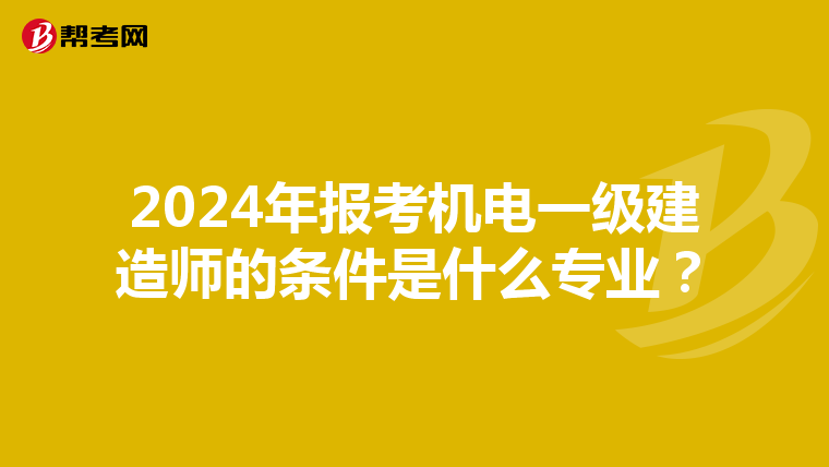2024年报考机电一级建造师的条件是什么专业？