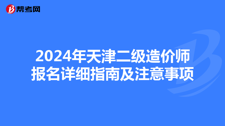 2024年天津二级造价师报名详细指南及注意事项