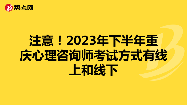 注意！2023年下半年重庆心理咨询师考试方式有线上和线下