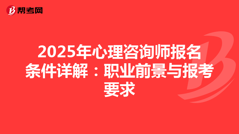 2025年心理咨询师报名条件详解：职业前景与报考要求