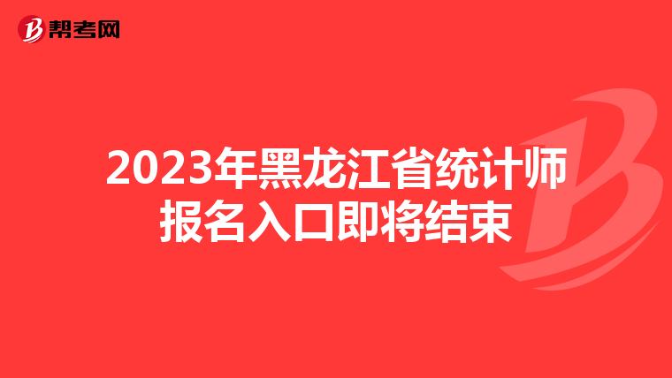 2023年黑龙江省统计师报名入口即将结束
