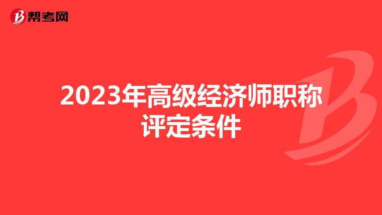 2023年高級經(jīng)濟(jì)師職稱評定條件