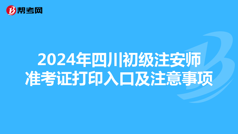 2024年四川初级注安师准考证打印入口及注意事项