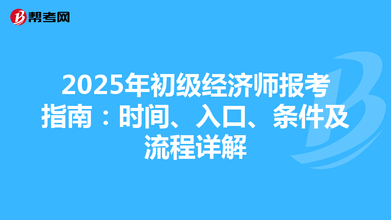 2025年初级经济师报考指南：时间、入口、条件及流程详解