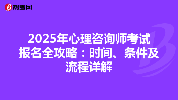 2025年心理咨询师考试报名全攻略：时间、条件及流程详解