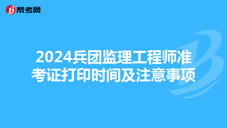 2024兵团监理工程师准考证打印时间及注意事项