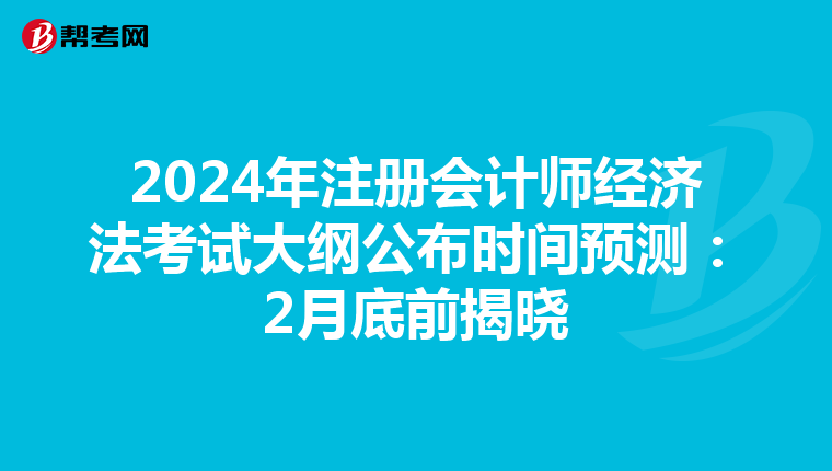 2024年注冊會計師經濟法考試大綱公布時間預測：2月底前揭曉