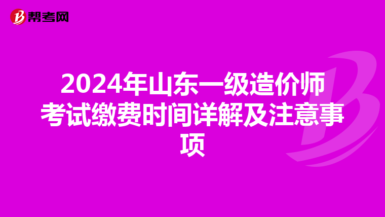 2024年山东一级造价师考试缴费时间详解及注意事项