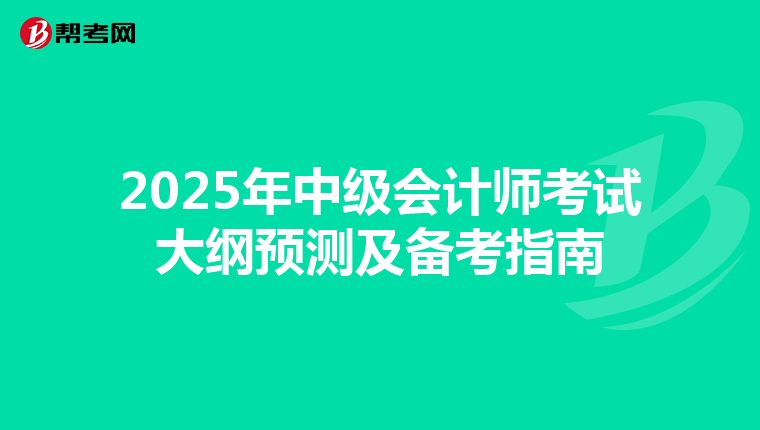 2025年中级会计师考试大纲预测及备考指南