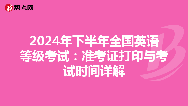 2024年下半年全国英语等级考试:准考证打印与考试时间详解
