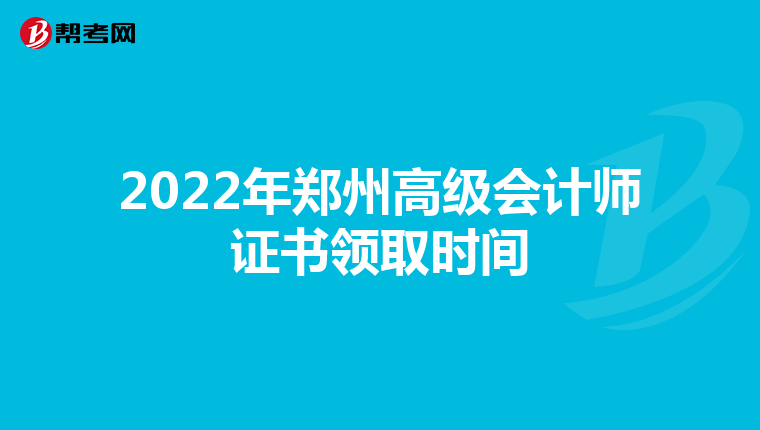 2022年郑州高级会计师证书领取时间